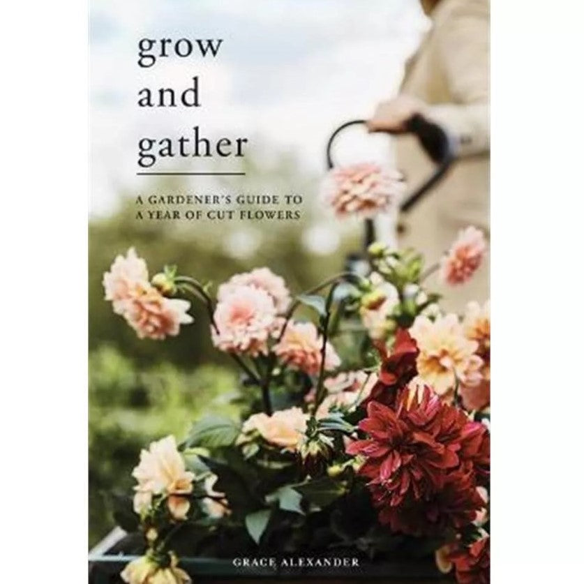Grow and Gather | A Gardener's Guide To A Year Of Cut Flowers
